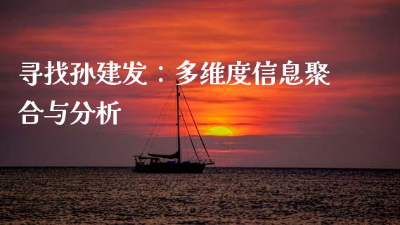 寻找孙建发：多维度信息聚合与分析_https://wap.sdyuehang.cn_新股申购_第1张