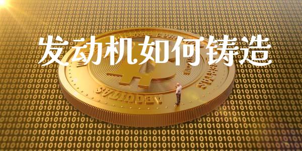 发动机如何铸造_https://wap.sdyuehang.cn_美股行情_第1张