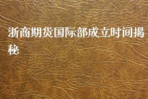 浙商期货国际部成立时间揭秘_https://wap.sdyuehang.cn_债券资讯_第1张