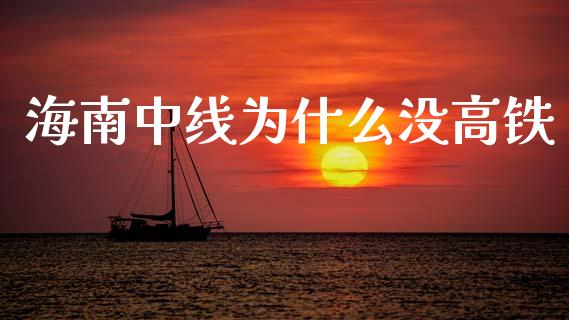 海南中线为什么没高铁_https://wap.sdyuehang.cn_产经新闻_第1张