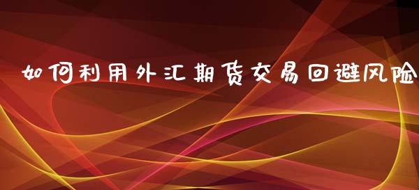 如何利用外汇期货交易回避风险_https://wap.sdyuehang.cn_新股申购_第1张