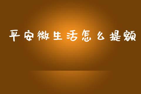 平安微生活怎么提额_https://wap.sdyuehang.cn_新股申购_第1张