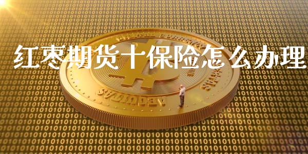 红枣期货十保险怎么办理_https://wap.sdyuehang.cn_新股申购_第1张