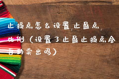 止损点怎么设置,止盈点,比例（设置了止盈止损点会自动卖出吗）_https://wap.sdyuehang.cn_美股行情_第1张