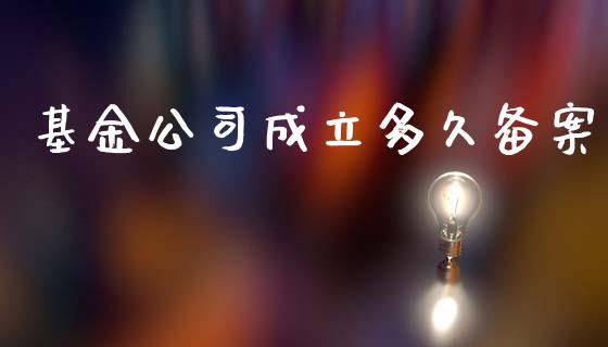 基金公司成立多久备案_https://wap.sdyuehang.cn_美股行情_第1张