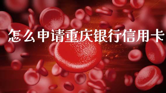 怎么申请重庆银行信用卡_https://wap.sdyuehang.cn_产经新闻_第1张