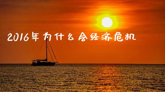 2016年为什么会经济危机_https://wap.sdyuehang.cn_产经新闻_第1张