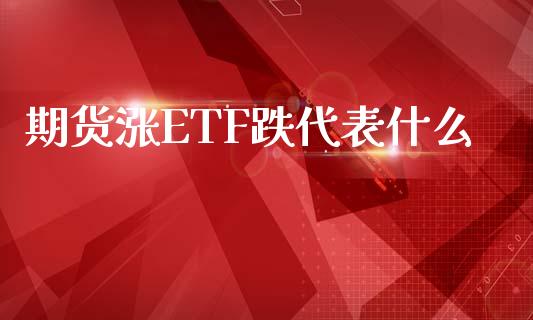 期货涨ETF跌代表什么_https://wap.sdyuehang.cn_产经新闻_第1张