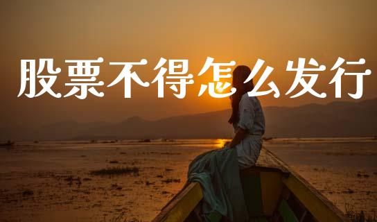 股票不得怎么发行_https://wap.sdyuehang.cn_新股申购_第1张