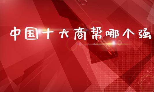 中国十大商帮哪个强_https://wap.sdyuehang.cn_美股行情_第1张