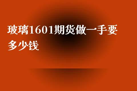 玻璃1601期货做一手要多少钱_https://wap.sdyuehang.cn_产经新闻_第1张