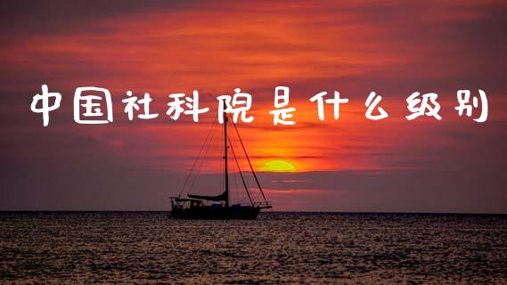 中国社科院是什么级别_https://wap.sdyuehang.cn_新股申购_第1张