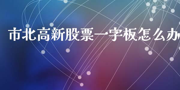 市北高新股票一字板怎么办_https://wap.sdyuehang.cn_美股行情_第1张