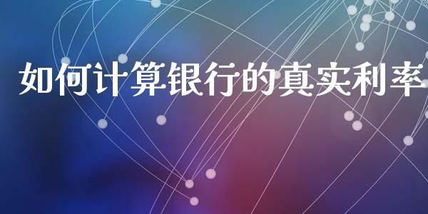 如何计算银行的真实利率_https://wap.sdyuehang.cn_美股行情_第1张