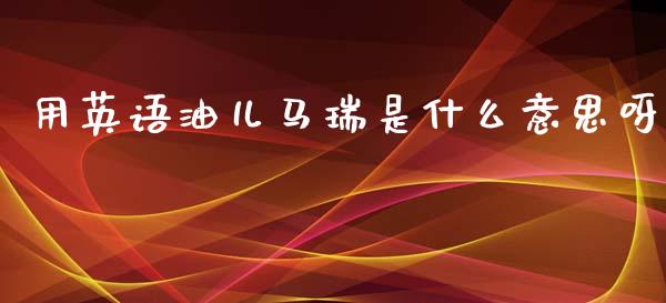 用英语油儿马瑞是什么意思呀_美股行情_第1张_产经新闻_债券资讯_新股申购_美股行情 用英语油儿马瑞是什么意思呀_https://wap.sdyuehang.cn_美股行情_第1张