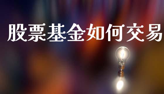 股票基金如何交易_https://wap.sdyuehang.cn_美股行情_第1张
