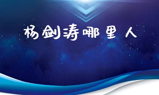 杨剑涛哪里人_https://wap.sdyuehang.cn_美股行情_第1张