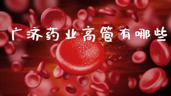 广济药业高管有哪些_https://wap.sdyuehang.cn_美股行情_第1张