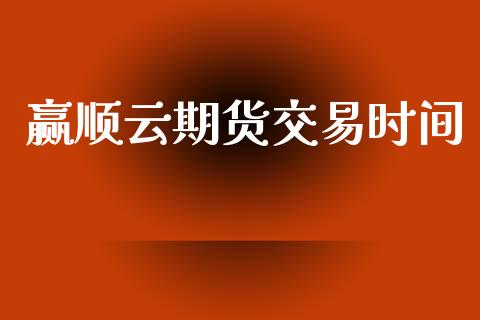 赢顺云期货交易时间_https://wap.sdyuehang.cn_债券资讯_第1张