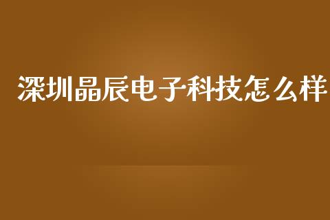 深圳晶辰电子科技怎么样_https://wap.sdyuehang.cn_美股行情_第1张
