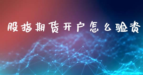股指期货开户怎么验资_https://wap.sdyuehang.cn_产经新闻_第1张