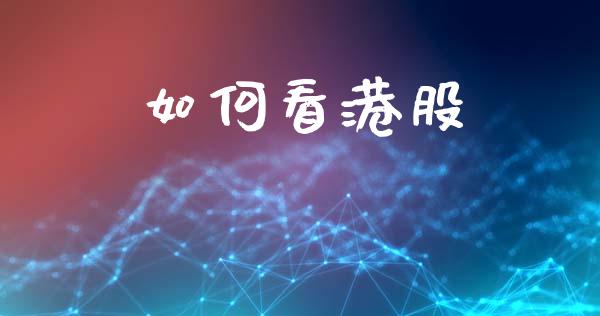 如何看港股_https://wap.sdyuehang.cn_美股行情_第1张