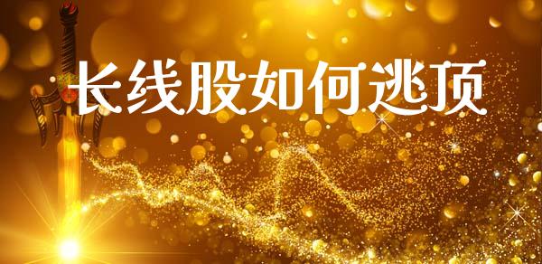 长线股如何逃顶_https://wap.sdyuehang.cn_新股申购_第1张