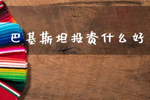 巴基斯坦投资什么好_https://wap.sdyuehang.cn_新股申购_第1张
