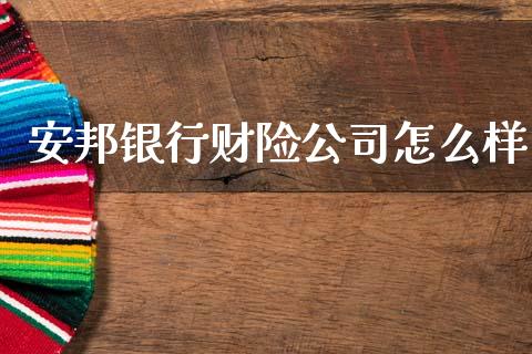 安邦银行财险公司怎么样_https://wap.sdyuehang.cn_新股申购_第1张