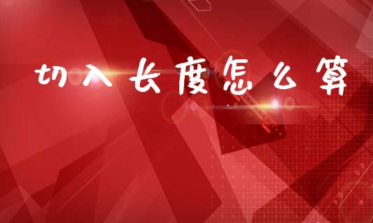 切入长度怎么算_https://wap.sdyuehang.cn_美股行情_第1张
