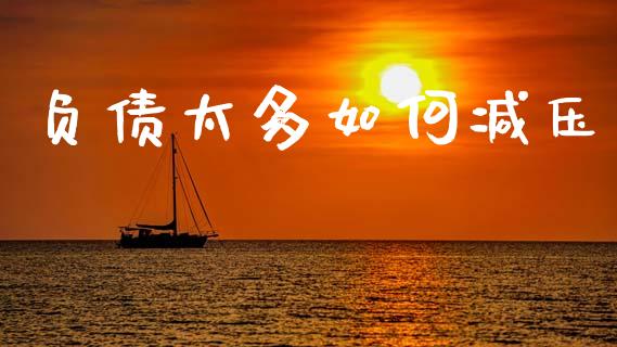 负债太多如何减压_https://wap.sdyuehang.cn_债券资讯_第1张