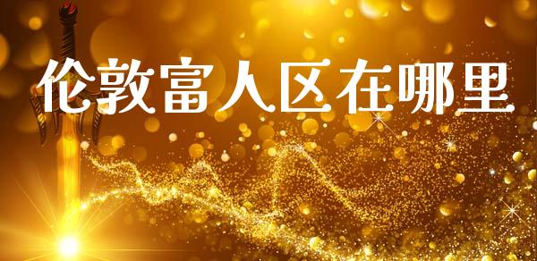 伦敦富人区在哪里_https://wap.sdyuehang.cn_债券资讯_第1张