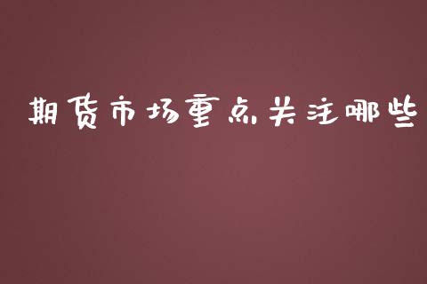 期货市场重点关注哪些_https://wap.sdyuehang.cn_美股行情_第1张