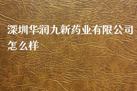 深圳华润九新药业有限公司怎么样_https://wap.sdyuehang.cn_美股行情_第1张