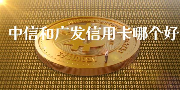 中信和广发信用卡哪个好_https://wap.sdyuehang.cn_美股行情_第1张
