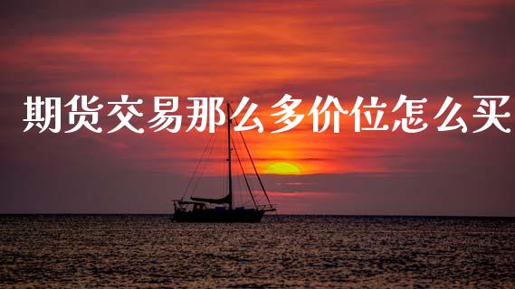 期货交易那么多价位怎么买_https://wap.sdyuehang.cn_新股申购_第1张