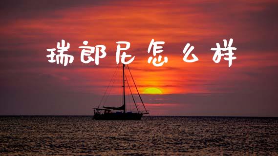 瑞郎尼怎么样_https://wap.sdyuehang.cn_产经新闻_第1张