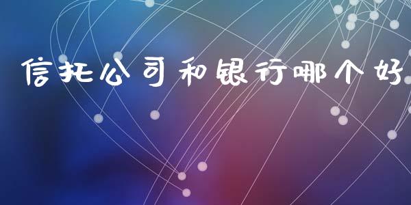 信托公司和银行哪个好_https://wap.sdyuehang.cn_美股行情_第1张