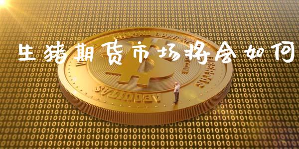 生猪期货市场将会如何_https://wap.sdyuehang.cn_美股行情_第1张