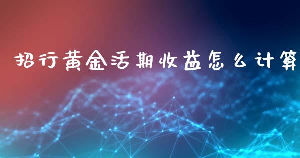 招行黄金活期收益怎么计算_https://wap.sdyuehang.cn_新股申购_第1张