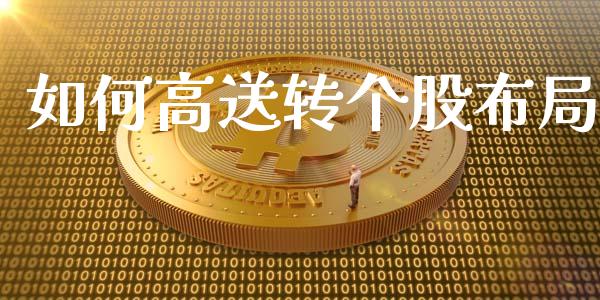 如何高送转个股布局_https://wap.sdyuehang.cn_新股申购_第1张