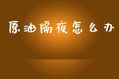 原油隔夜怎么办_https://wap.sdyuehang.cn_新股申购_第1张