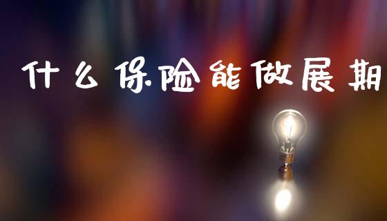 什么保险能做展期_https://wap.sdyuehang.cn_产经新闻_第1张