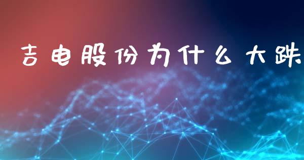 吉电股份为什么大跌_https://wap.sdyuehang.cn_产经新闻_第1张
