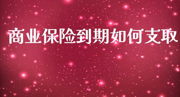 商业保险到期如何支取_https://wap.sdyuehang.cn_美股行情_第1张