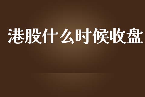 港股什么时候收盘_https://wap.sdyuehang.cn_产经新闻_第1张