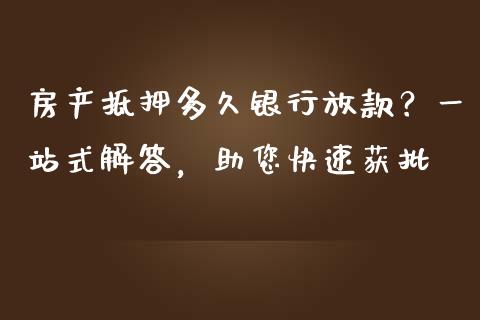 房产抵押多久银行放款？一站式解答，助您快速获批_https://wap.sdyuehang.cn_产经新闻_第1张