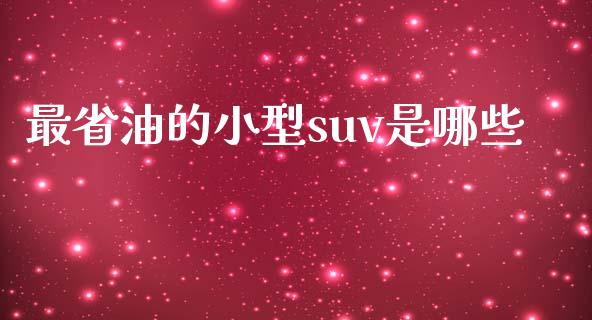 最省油的小型suv是哪些_https://wap.sdyuehang.cn_债券资讯_第1张