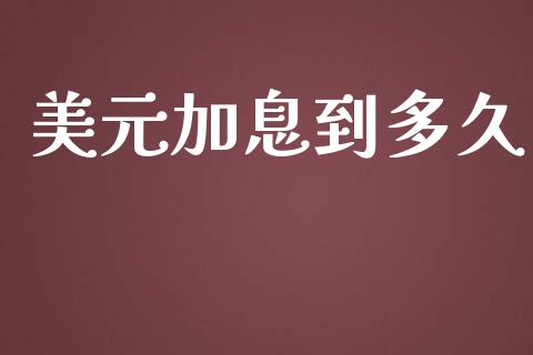 美元加息到多久_https://wap.sdyuehang.cn_产经新闻_第1张