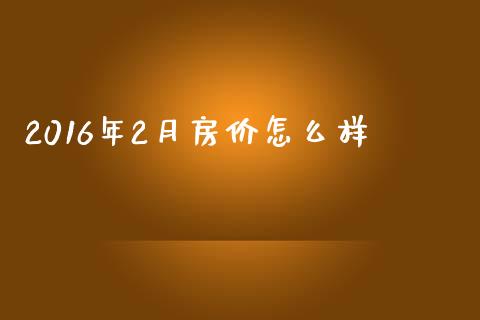 2016年2月房价怎么样_https://wap.sdyuehang.cn_产经新闻_第1张